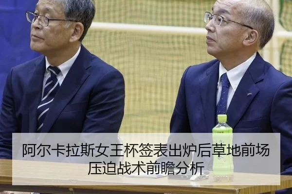阿尔卡拉斯女王杯签表出炉后草地前场压迫战术前瞻分析